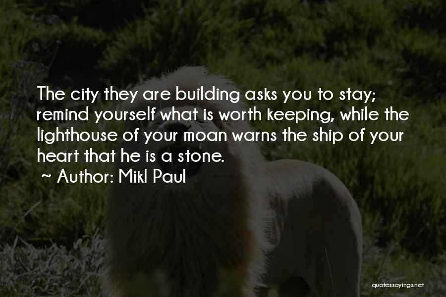 Mikl Paul Quotes: The City They Are Building Asks You To Stay; Remind Yourself What Is Worth Keeping, While The Lighthouse Of Your