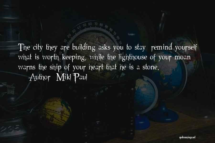Mikl Paul Quotes: The City They Are Building Asks You To Stay; Remind Yourself What Is Worth Keeping, While The Lighthouse Of Your