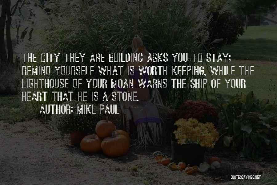 Mikl Paul Quotes: The City They Are Building Asks You To Stay; Remind Yourself What Is Worth Keeping, While The Lighthouse Of Your