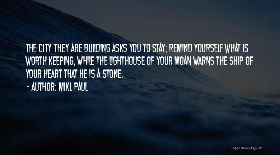 Mikl Paul Quotes: The City They Are Building Asks You To Stay; Remind Yourself What Is Worth Keeping, While The Lighthouse Of Your
