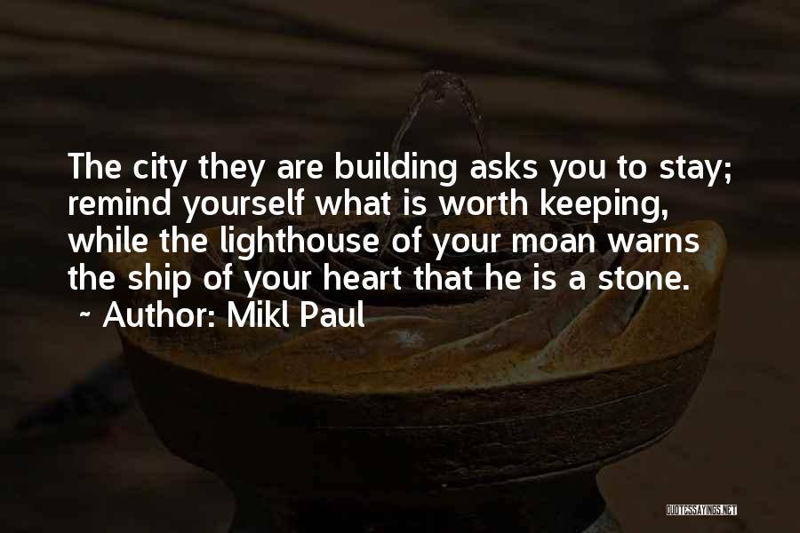 Mikl Paul Quotes: The City They Are Building Asks You To Stay; Remind Yourself What Is Worth Keeping, While The Lighthouse Of Your