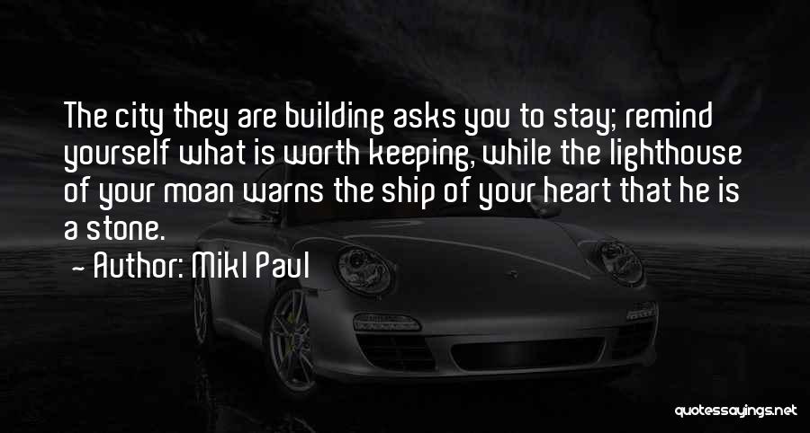 Mikl Paul Quotes: The City They Are Building Asks You To Stay; Remind Yourself What Is Worth Keeping, While The Lighthouse Of Your