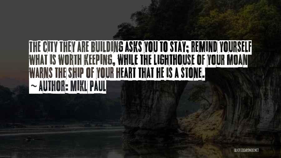 Mikl Paul Quotes: The City They Are Building Asks You To Stay; Remind Yourself What Is Worth Keeping, While The Lighthouse Of Your