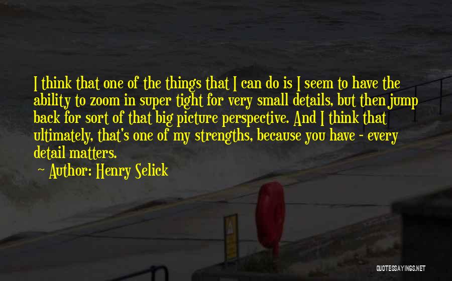 Henry Selick Quotes: I Think That One Of The Things That I Can Do Is I Seem To Have The Ability To Zoom