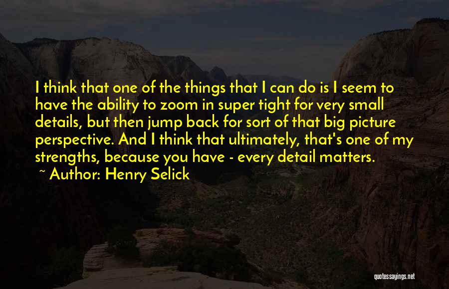 Henry Selick Quotes: I Think That One Of The Things That I Can Do Is I Seem To Have The Ability To Zoom