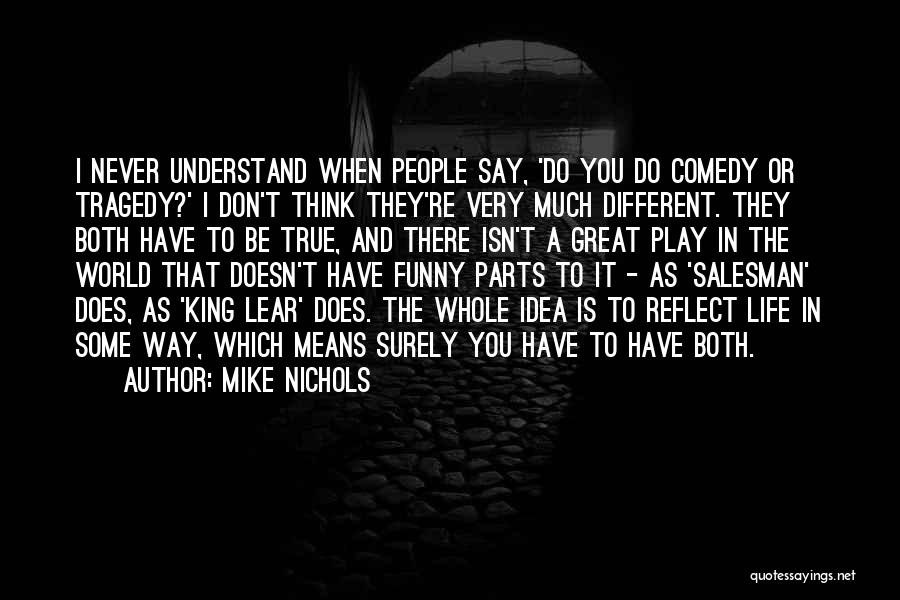 Mike Nichols Quotes: I Never Understand When People Say, 'do You Do Comedy Or Tragedy?' I Don't Think They're Very Much Different. They