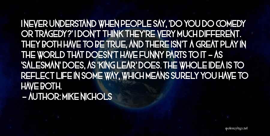 Mike Nichols Quotes: I Never Understand When People Say, 'do You Do Comedy Or Tragedy?' I Don't Think They're Very Much Different. They