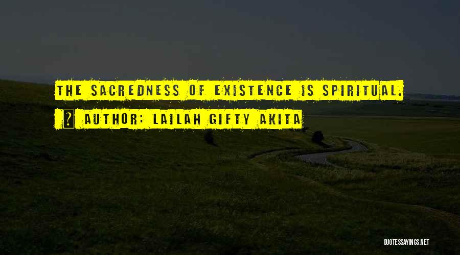 Lailah Gifty Akita Quotes: The Sacredness Of Existence Is Spiritual.