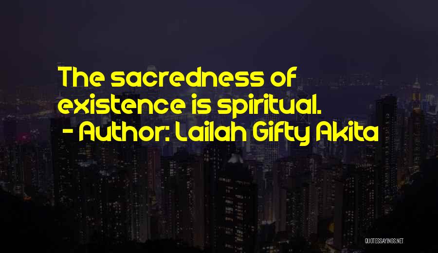 Lailah Gifty Akita Quotes: The Sacredness Of Existence Is Spiritual.