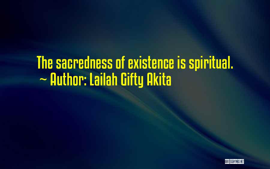 Lailah Gifty Akita Quotes: The Sacredness Of Existence Is Spiritual.