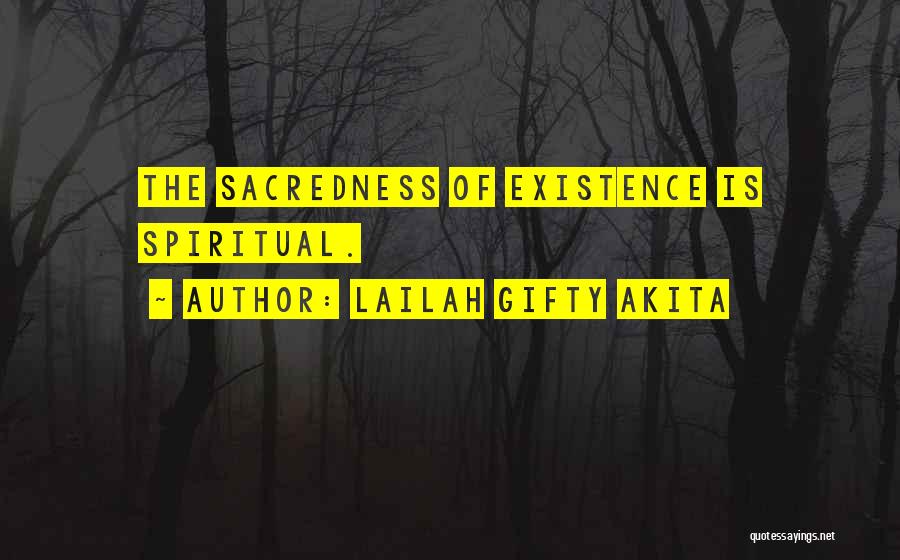 Lailah Gifty Akita Quotes: The Sacredness Of Existence Is Spiritual.