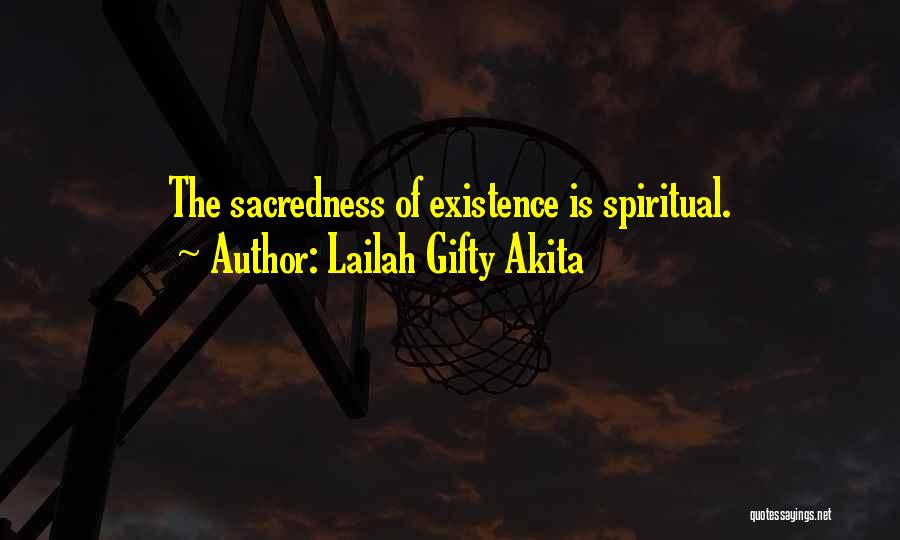 Lailah Gifty Akita Quotes: The Sacredness Of Existence Is Spiritual.