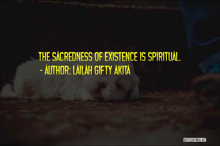 Lailah Gifty Akita Quotes: The Sacredness Of Existence Is Spiritual.