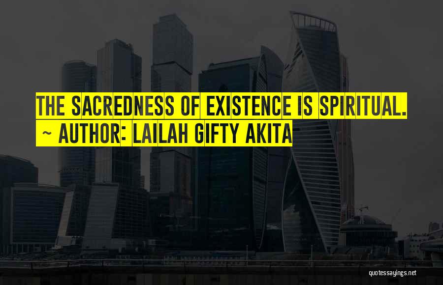 Lailah Gifty Akita Quotes: The Sacredness Of Existence Is Spiritual.