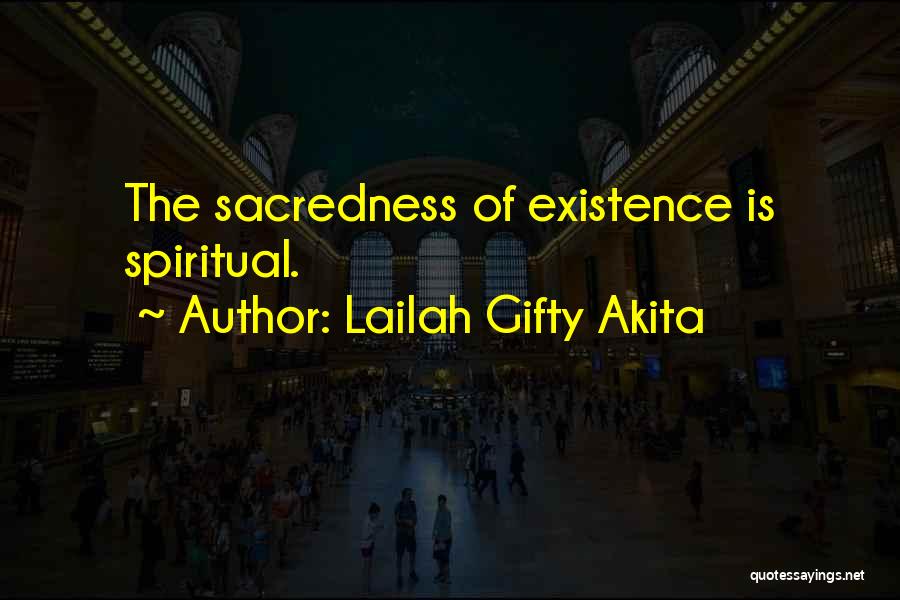 Lailah Gifty Akita Quotes: The Sacredness Of Existence Is Spiritual.