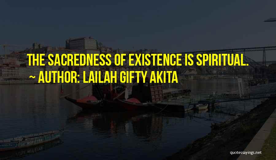 Lailah Gifty Akita Quotes: The Sacredness Of Existence Is Spiritual.