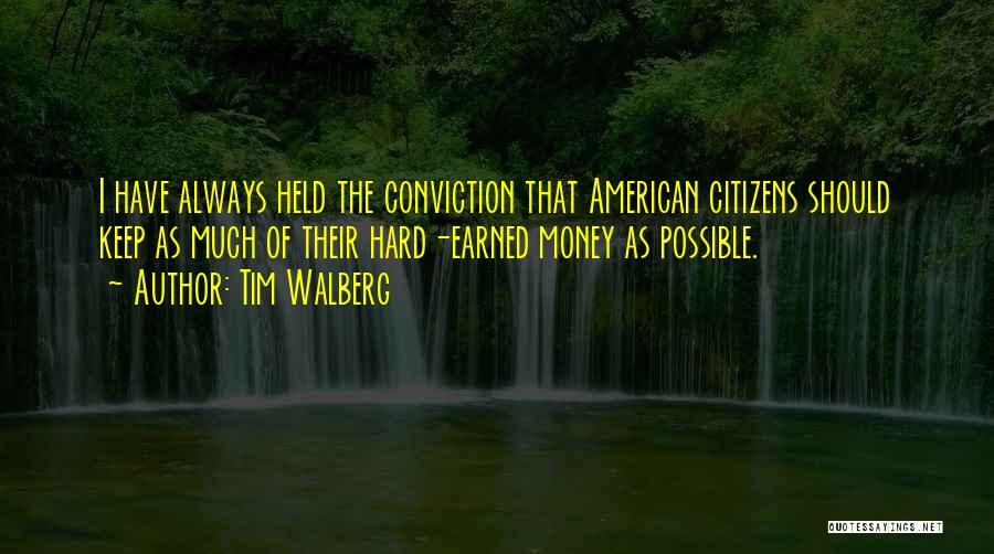 Tim Walberg Quotes: I Have Always Held The Conviction That American Citizens Should Keep As Much Of Their Hard-earned Money As Possible.