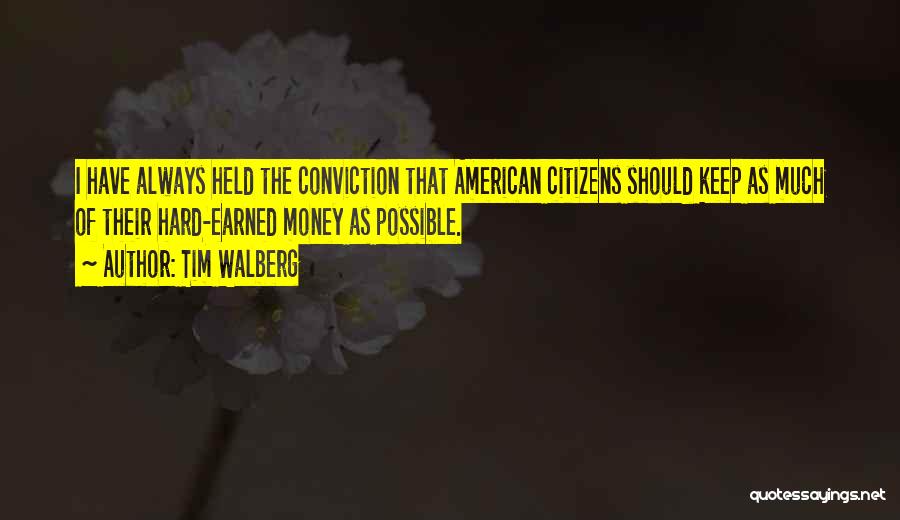 Tim Walberg Quotes: I Have Always Held The Conviction That American Citizens Should Keep As Much Of Their Hard-earned Money As Possible.