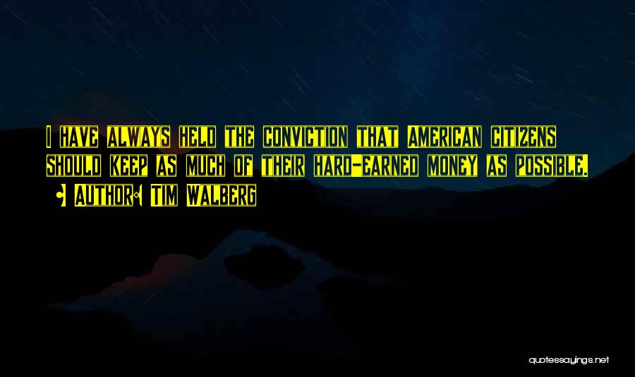 Tim Walberg Quotes: I Have Always Held The Conviction That American Citizens Should Keep As Much Of Their Hard-earned Money As Possible.
