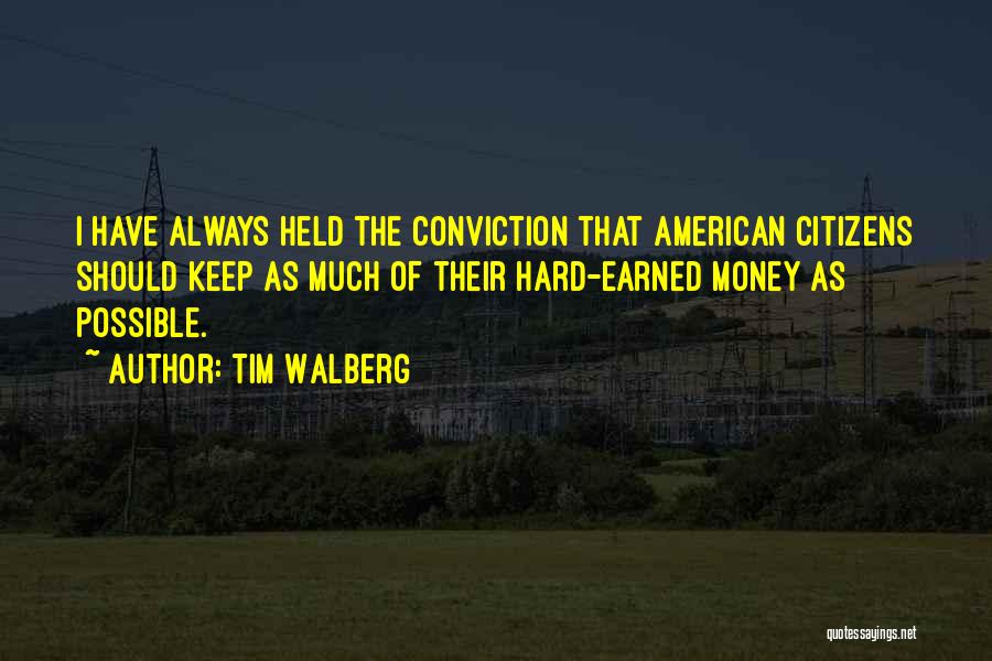 Tim Walberg Quotes: I Have Always Held The Conviction That American Citizens Should Keep As Much Of Their Hard-earned Money As Possible.