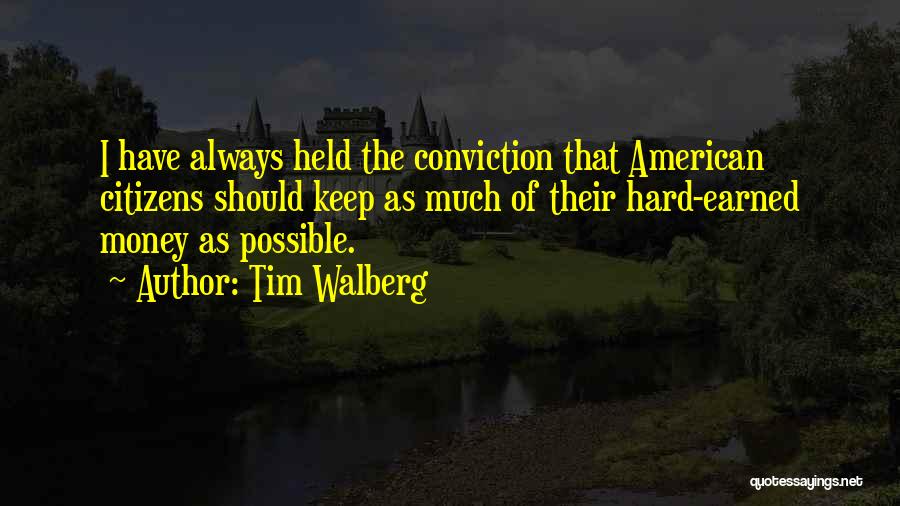 Tim Walberg Quotes: I Have Always Held The Conviction That American Citizens Should Keep As Much Of Their Hard-earned Money As Possible.