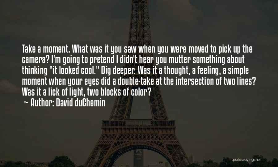 David DuChemin Quotes: Take A Moment. What Was It You Saw When You Were Moved To Pick Up The Camera? I'm Going To