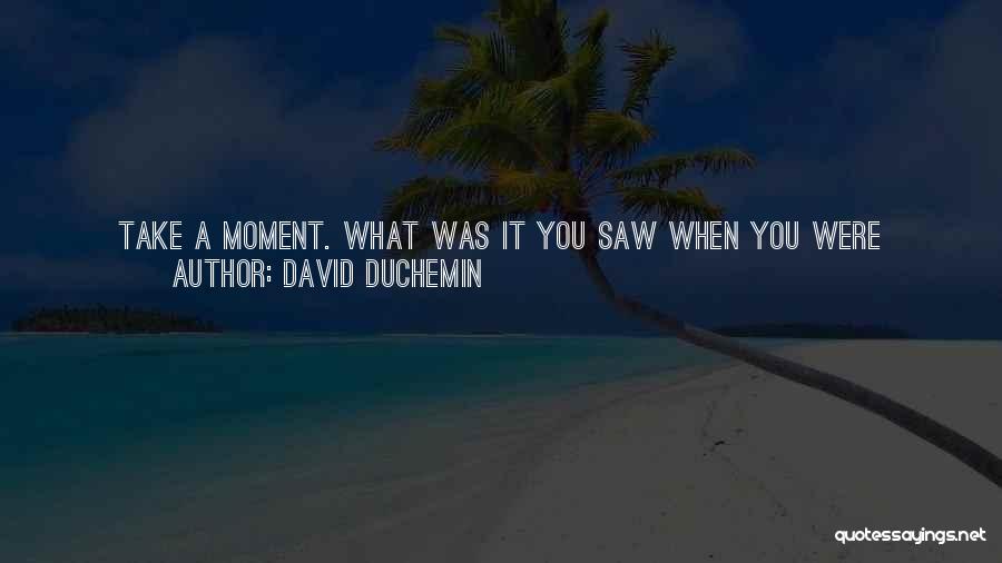 David DuChemin Quotes: Take A Moment. What Was It You Saw When You Were Moved To Pick Up The Camera? I'm Going To