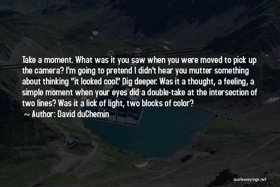 David DuChemin Quotes: Take A Moment. What Was It You Saw When You Were Moved To Pick Up The Camera? I'm Going To