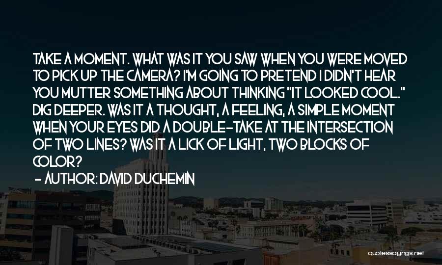 David DuChemin Quotes: Take A Moment. What Was It You Saw When You Were Moved To Pick Up The Camera? I'm Going To