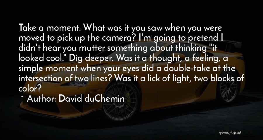 David DuChemin Quotes: Take A Moment. What Was It You Saw When You Were Moved To Pick Up The Camera? I'm Going To