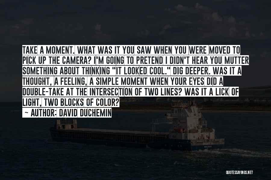 David DuChemin Quotes: Take A Moment. What Was It You Saw When You Were Moved To Pick Up The Camera? I'm Going To