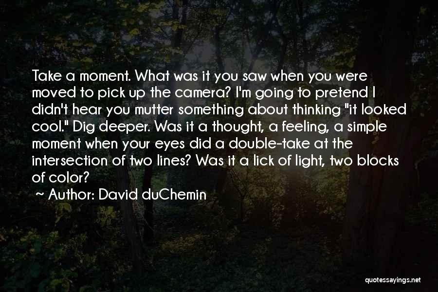 David DuChemin Quotes: Take A Moment. What Was It You Saw When You Were Moved To Pick Up The Camera? I'm Going To