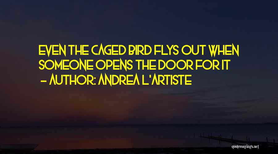 Andrea L'Artiste Quotes: Even The Caged Bird Flys Out When Someone Opens The Door For It