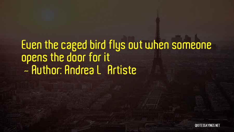 Andrea L'Artiste Quotes: Even The Caged Bird Flys Out When Someone Opens The Door For It