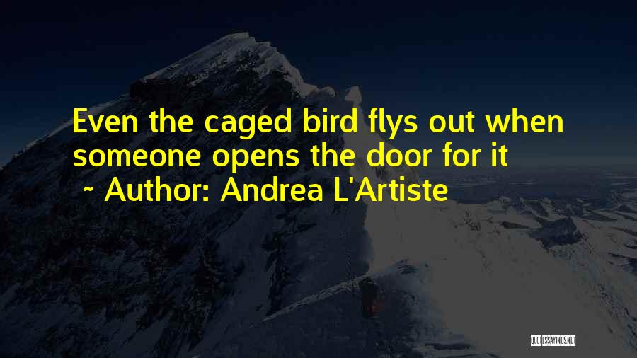 Andrea L'Artiste Quotes: Even The Caged Bird Flys Out When Someone Opens The Door For It