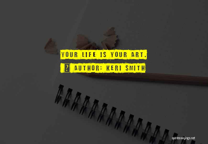Keri Smith Quotes: Your Life Is Your Art.