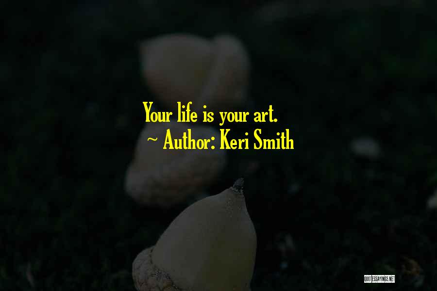 Keri Smith Quotes: Your Life Is Your Art.