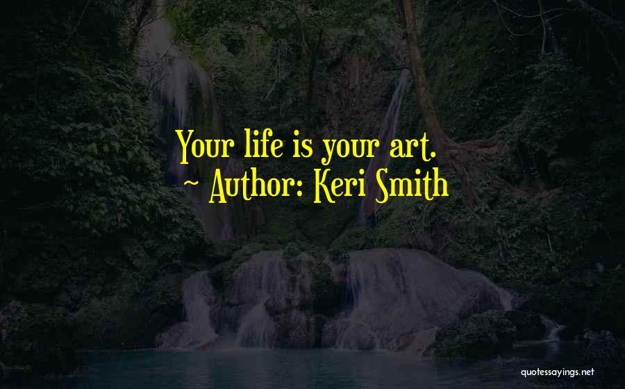 Keri Smith Quotes: Your Life Is Your Art.