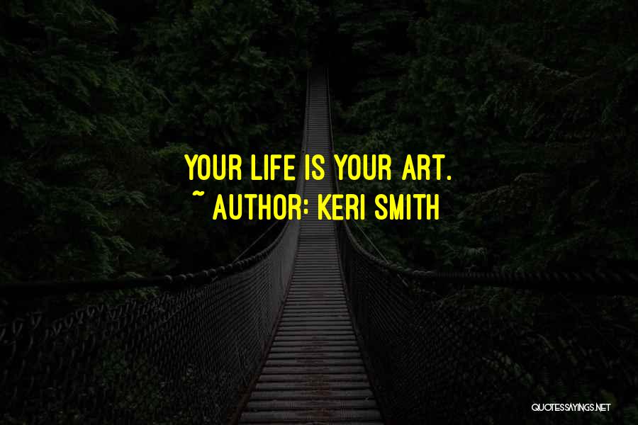 Keri Smith Quotes: Your Life Is Your Art.
