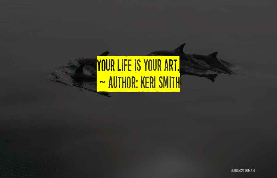 Keri Smith Quotes: Your Life Is Your Art.