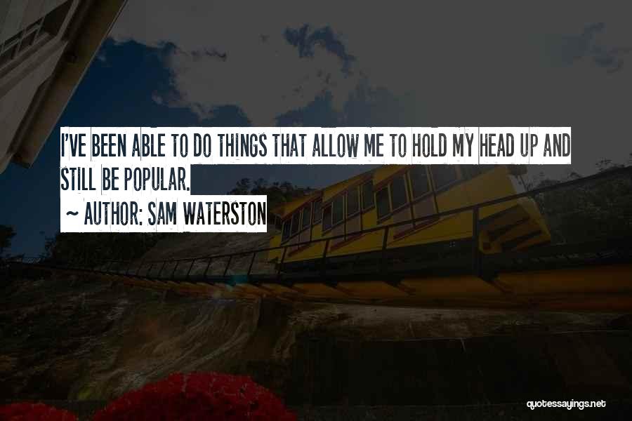 Sam Waterston Quotes: I've Been Able To Do Things That Allow Me To Hold My Head Up And Still Be Popular.