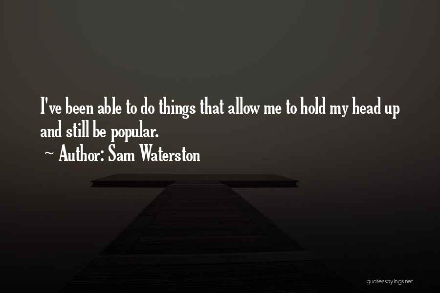 Sam Waterston Quotes: I've Been Able To Do Things That Allow Me To Hold My Head Up And Still Be Popular.