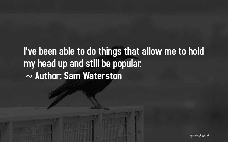 Sam Waterston Quotes: I've Been Able To Do Things That Allow Me To Hold My Head Up And Still Be Popular.