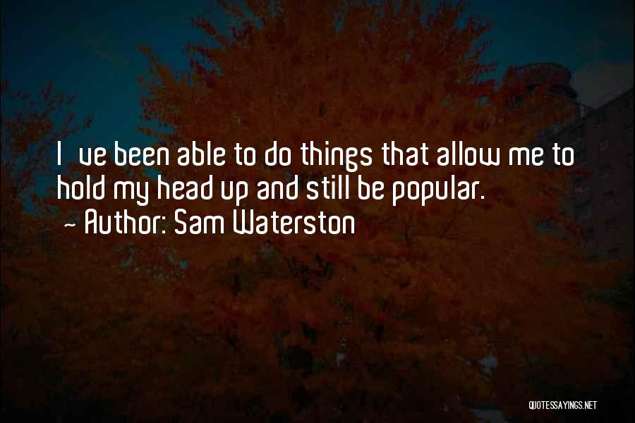 Sam Waterston Quotes: I've Been Able To Do Things That Allow Me To Hold My Head Up And Still Be Popular.