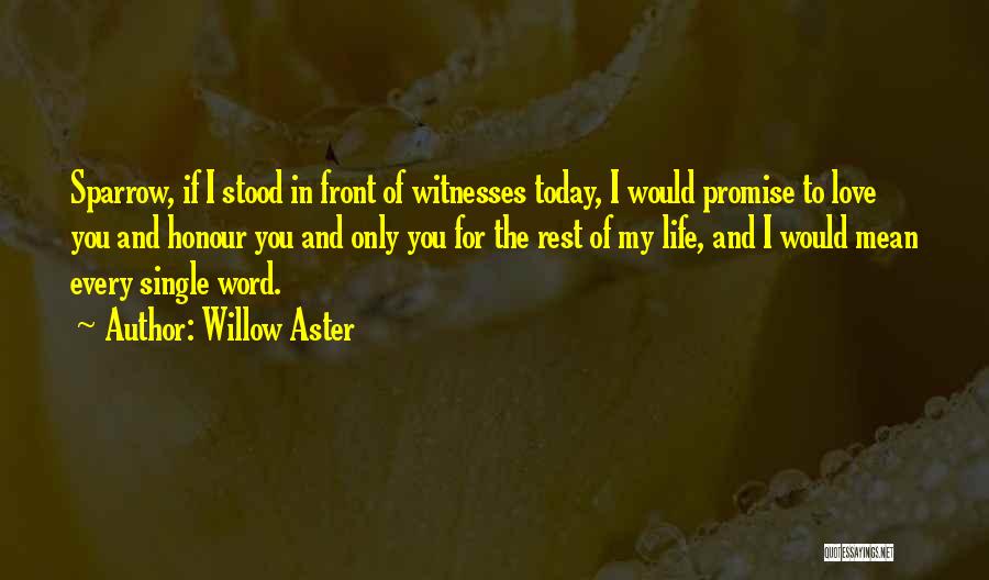 Willow Aster Quotes: Sparrow, If I Stood In Front Of Witnesses Today, I Would Promise To Love You And Honour You And Only