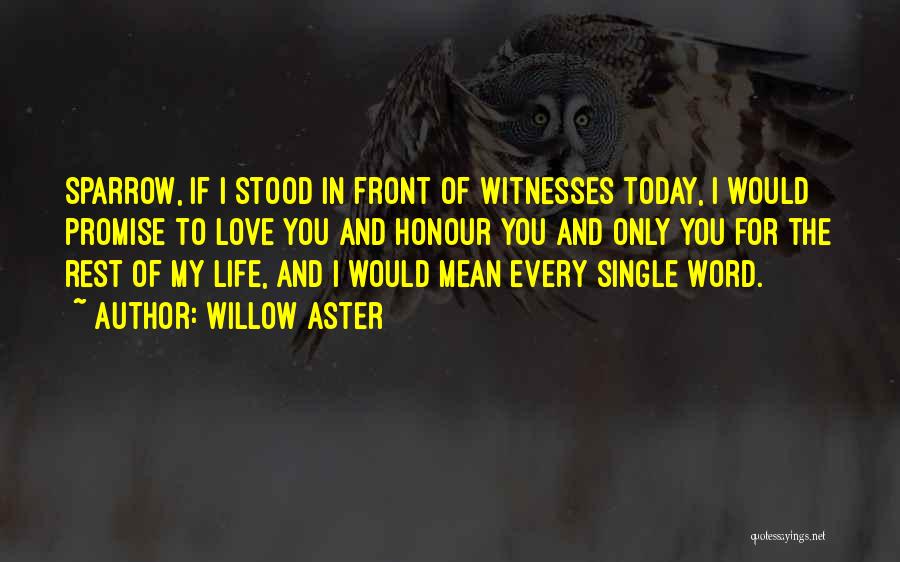 Willow Aster Quotes: Sparrow, If I Stood In Front Of Witnesses Today, I Would Promise To Love You And Honour You And Only