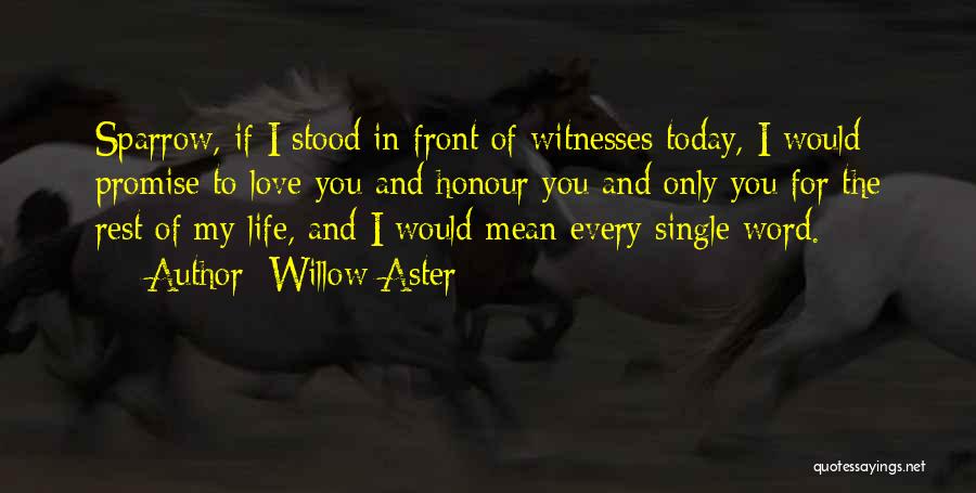 Willow Aster Quotes: Sparrow, If I Stood In Front Of Witnesses Today, I Would Promise To Love You And Honour You And Only