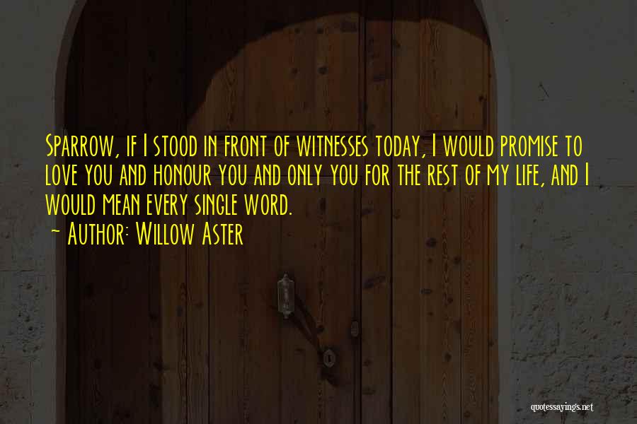 Willow Aster Quotes: Sparrow, If I Stood In Front Of Witnesses Today, I Would Promise To Love You And Honour You And Only