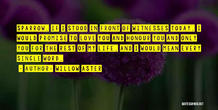 Willow Aster Quotes: Sparrow, If I Stood In Front Of Witnesses Today, I Would Promise To Love You And Honour You And Only