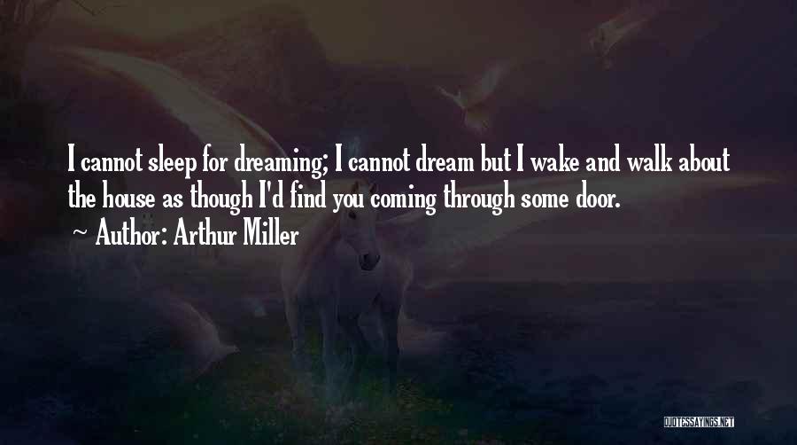Arthur Miller Quotes: I Cannot Sleep For Dreaming; I Cannot Dream But I Wake And Walk About The House As Though I'd Find